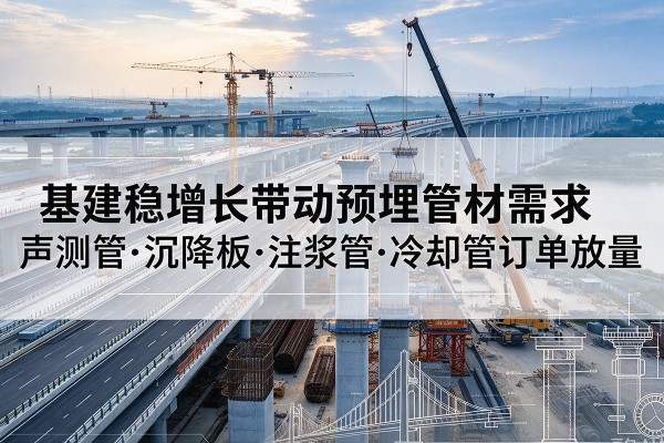 罗田基建稳增长带动预埋监测管材需求，声测管、沉降板、注浆管订单持续放量